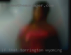 If that means Torrington, Wyoming chatting  ,good.