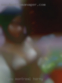 If Montreal horny you want to know more, just ask!