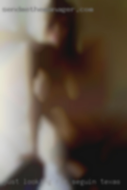 Just looking for someone in Seguin, Texas real.