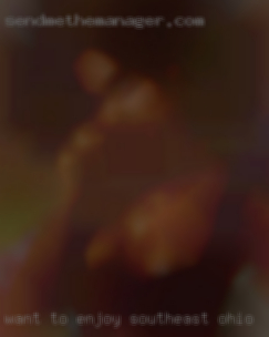 Want to enjoy a hot in Southeast Ohio horny women...